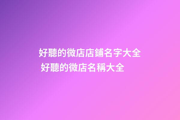 好聽的微店店鋪名字大全 好聽的微店名稱大全